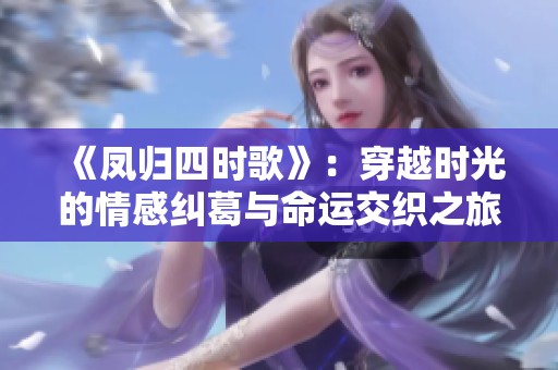 《凤归四时歌》：穿越时光的情感纠葛与命运交织之旅