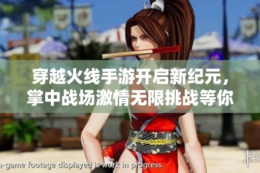 穿越火线手游开启新纪元，掌中战场激情无限挑战等你来战