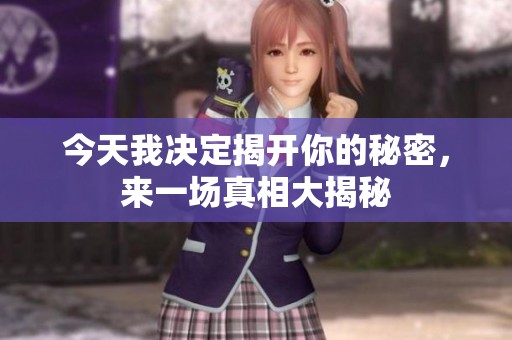 今天我决定揭开你的秘密，来一场真相大揭秘