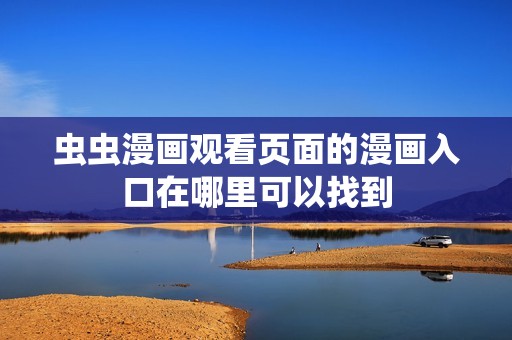 虫虫漫画观看页面的漫画入口在哪里可以找到