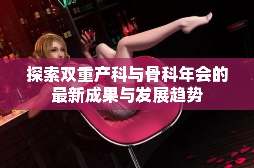 探索双重产科与骨科年会的最新成果与发展趋势