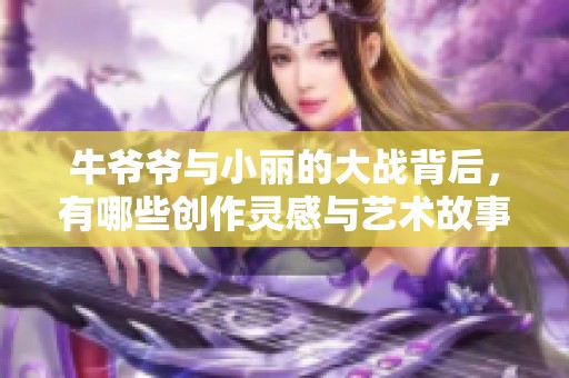 牛爷爷与小丽的大战背后，有哪些创作灵感与艺术故事