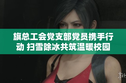 旗总工会党支部党员携手行动 扫雪除冰共筑温暖校园