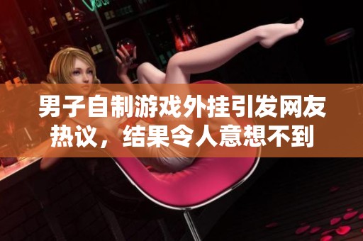 男子自制游戏外挂引发网友热议，结果令人意想不到