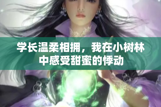学长温柔相拥，我在小树林中感受甜蜜的悸动