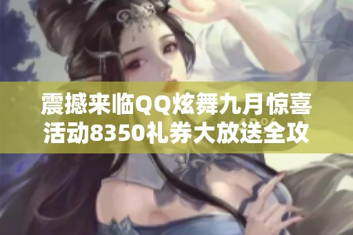 震撼来临QQ炫舞九月惊喜活动8350礼券大放送全攻略揭秘