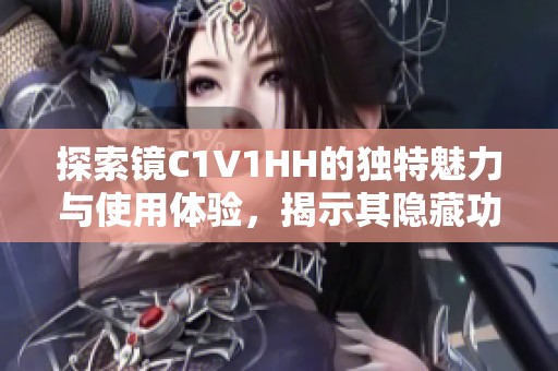 探索镜C1V1HH的独特魅力与使用体验，揭示其隐藏功能