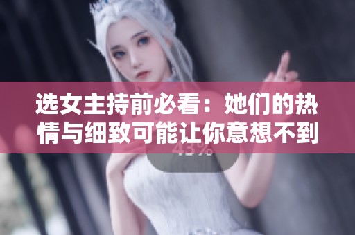 选女主持前必看：她们的热情与细致可能让你意想不到