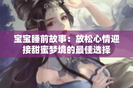 宝宝睡前故事：放松心情迎接甜蜜梦境的最佳选择