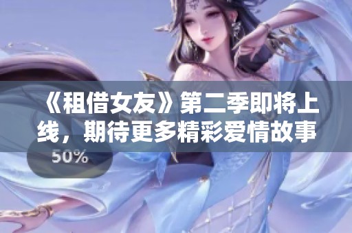 《租借女友》第二季即将上线，期待更多精彩爱情故事揭晓