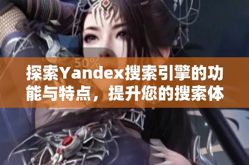探索Yandex搜索引擎的功能与特点，提升您的搜索体验