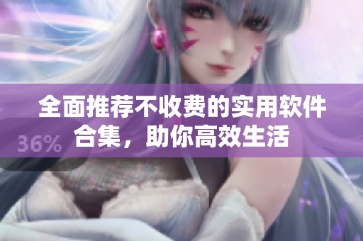全面推荐不收费的实用软件合集，助你高效生活