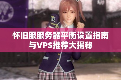 怀旧服服务器平衡设置指南与VPS推荐大揭秘