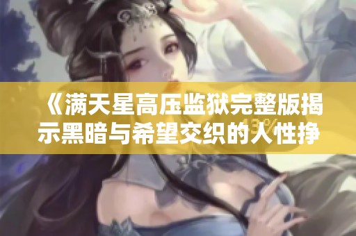 《满天星高压监狱完整版揭示黑暗与希望交织的人性挣扎》