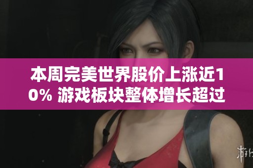 本周完美世界股价上涨近10% 游戏板块整体增长超过5%