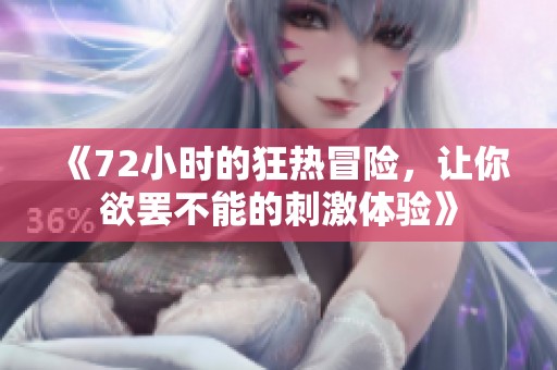 《72小时的狂热冒险，让你欲罢不能的刺激体验》