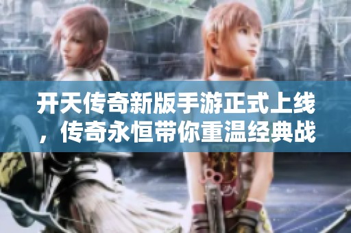 开天传奇新版手游正式上线，传奇永恒带你重温经典战斗岁月