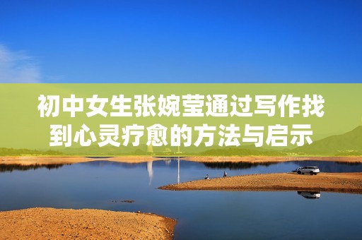 初中女生张婉莹通过写作找到心灵疗愈的方法与启示