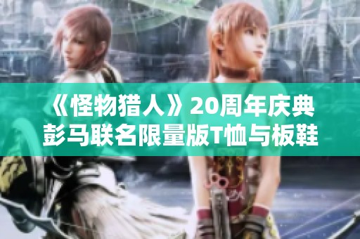 《怪物猎人》20周年庆典 彭马联名限量版T恤与板鞋即将推出
