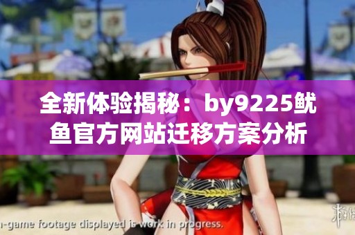 全新体验揭秘：by9225鱿鱼官方网站迁移方案分析