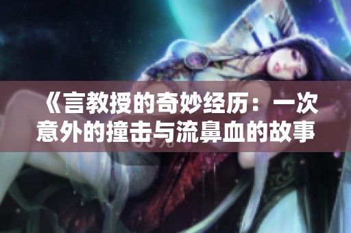 《言教授的奇妙经历：一次意外的撞击与流鼻血的故事》