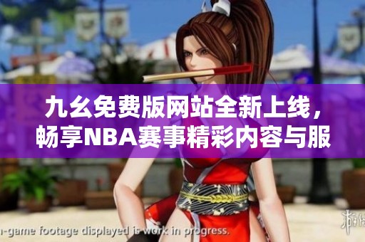 九幺免费版网站全新上线，畅享NBA赛事精彩内容与服务