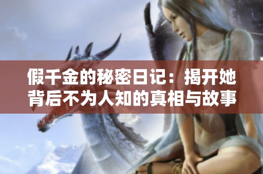 假千金的秘密日记：揭开她背后不为人知的真相与故事