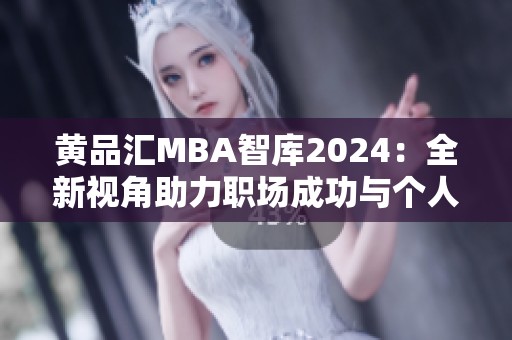 黄品汇MBA智库2024：全新视角助力职场成功与个人发展