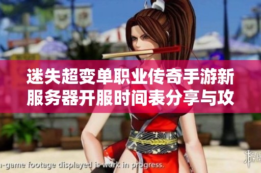 迷失超变单职业传奇手游新服务器开服时间表分享与攻略