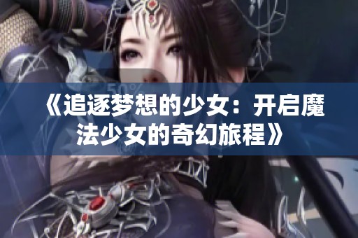 《追逐梦想的少女：开启魔法少女的奇幻旅程》