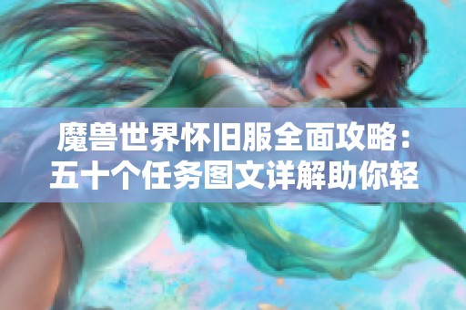 魔兽世界怀旧服全面攻略：五十个任务图文详解助你轻松挑战