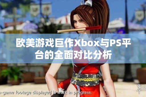 欧美游戏巨作Xbox与PS平台的全面对比分析
