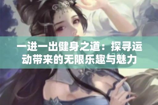 一进一出健身之道：探寻运动带来的无限乐趣与魅力