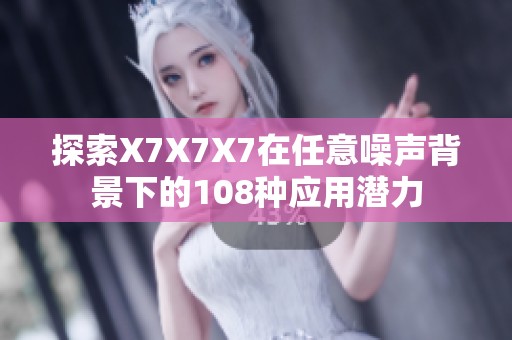 探索X7X7X7在任意噪声背景下的108种应用潜力