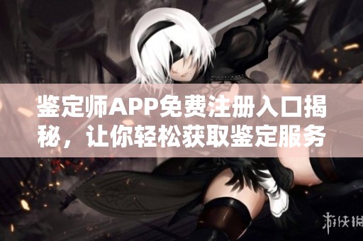 鉴定师APP免费注册入口揭秘，让你轻松获取鉴定服务
