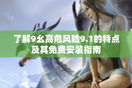 了解9幺高危风险9.1的特点及其免费安装指南