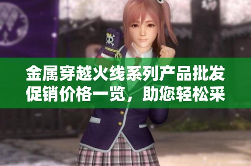 金属穿越火线系列产品批发促销价格一览，助您轻松采购