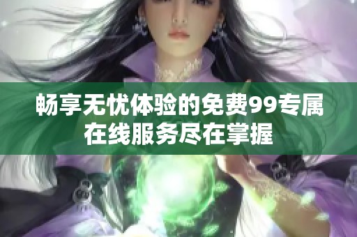 畅享无忧体验的免费99专属在线服务尽在掌握
