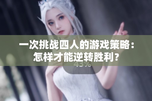 一次挑战四人的游戏策略：怎样才能逆转胜利？