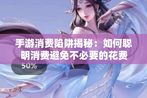 手游消费陷阱揭秘：如何聪明消费避免不必要的花费