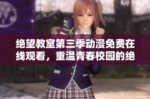 绝望教室第三季动漫免费在线观看，重温青春校园的绝望与希望