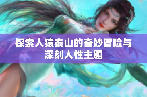 探索人猿泰山的奇妙冒险与深刻人性主题