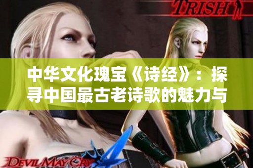 中华文化瑰宝《诗经》：探寻中国最古老诗歌的魅力与价值