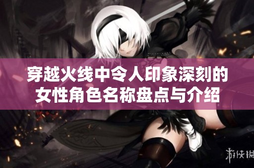 穿越火线中令人印象深刻的女性角色名称盘点与介绍