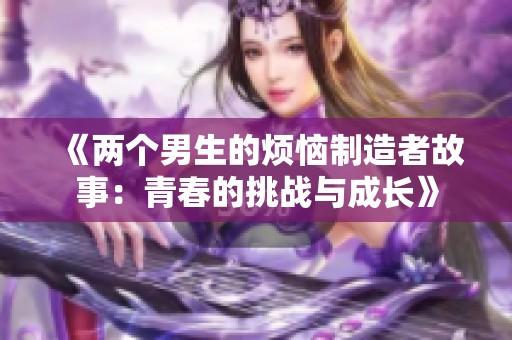 《两个男生的烦恼制造者故事：青春的挑战与成长》