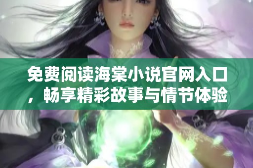 免费阅读海棠小说官网入口，畅享精彩故事与情节体验