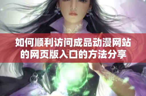 如何顺利访问成品动漫网站的网页版入口的方法分享