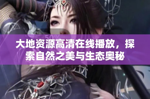 大地资源高清在线播放，探索自然之美与生态奥秘