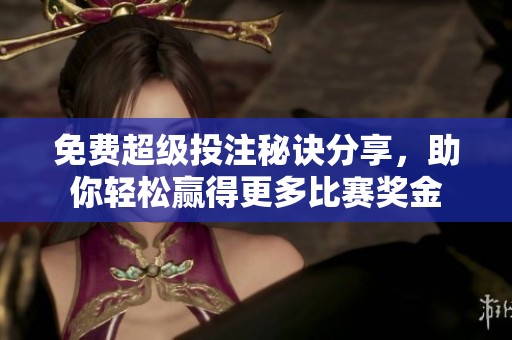 免费超级投注秘诀分享，助你轻松赢得更多比赛奖金