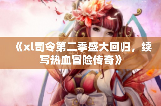 《xl司令第二季盛大回归，续写热血冒险传奇》